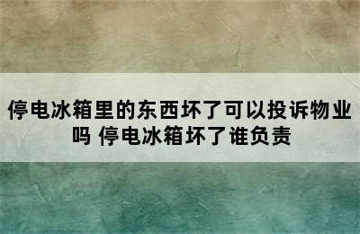 停电冰箱里的东西坏了可以投诉物业吗 停电冰箱坏了谁负责